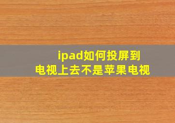 ipad如何投屏到电视上去不是苹果电视