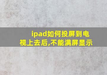 ipad如何投屏到电视上去后,不能满屏显示