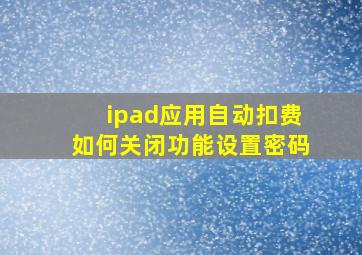 ipad应用自动扣费如何关闭功能设置密码