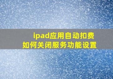 ipad应用自动扣费如何关闭服务功能设置