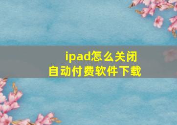 ipad怎么关闭自动付费软件下载