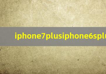 iphone7plusiphone6splus对比