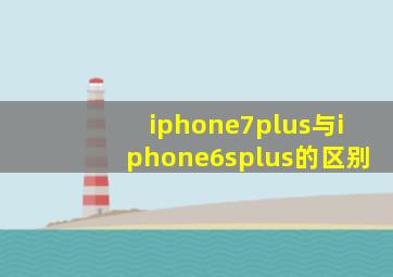 iphone7plus与iphone6splus的区别