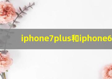 iphone7plus和iphone6plus