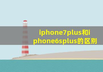 iphone7plus和iphone6splus的区别