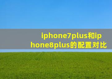 iphone7plus和iphone8plus的配置对比