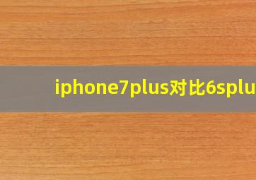 iphone7plus对比6splus