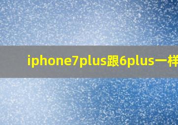 iphone7plus跟6plus一样吗