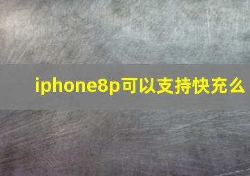 iphone8p可以支持快充么