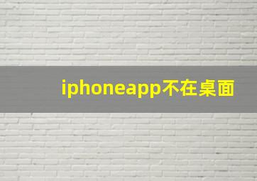 iphoneapp不在桌面