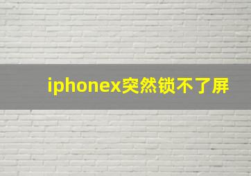 iphonex突然锁不了屏