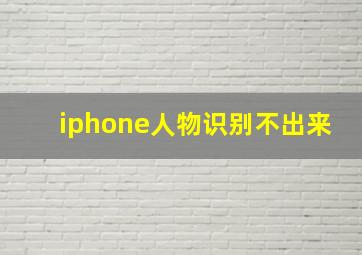 iphone人物识别不出来