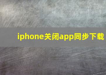 iphone关闭app同步下载