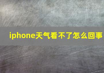 iphone天气看不了怎么回事