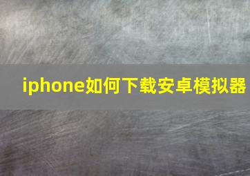 iphone如何下载安卓模拟器