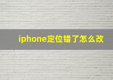 iphone定位错了怎么改