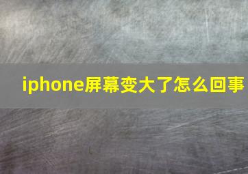 iphone屏幕变大了怎么回事