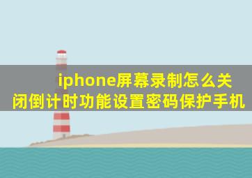 iphone屏幕录制怎么关闭倒计时功能设置密码保护手机