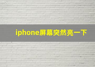 iphone屏幕突然亮一下