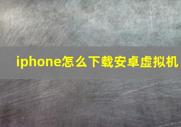 iphone怎么下载安卓虚拟机