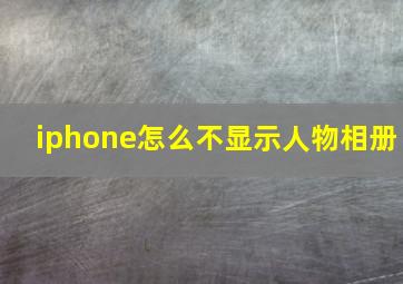 iphone怎么不显示人物相册