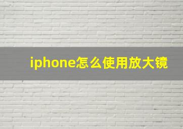 iphone怎么使用放大镜