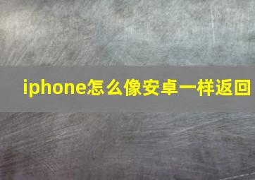 iphone怎么像安卓一样返回