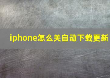 iphone怎么关自动下载更新