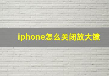 iphone怎么关闭放大镜