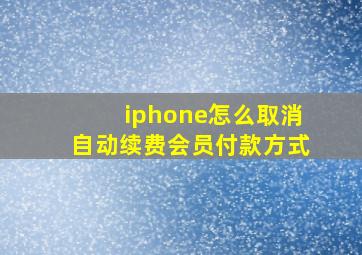 iphone怎么取消自动续费会员付款方式