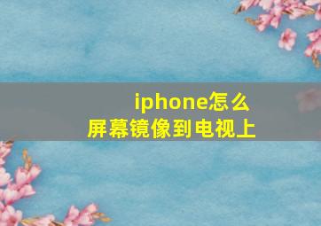 iphone怎么屏幕镜像到电视上