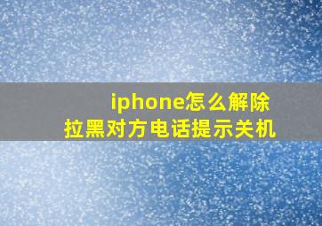 iphone怎么解除拉黑对方电话提示关机