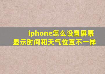 iphone怎么设置屏幕显示时间和天气位置不一样