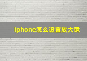 iphone怎么设置放大镜