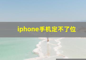 iphone手机定不了位