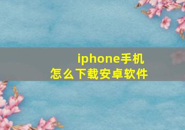 iphone手机怎么下载安卓软件