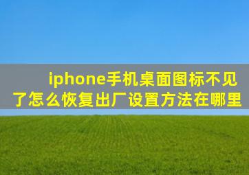 iphone手机桌面图标不见了怎么恢复出厂设置方法在哪里