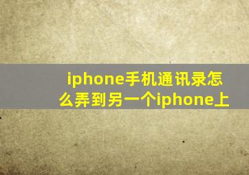 iphone手机通讯录怎么弄到另一个iphone上