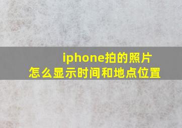 iphone拍的照片怎么显示时间和地点位置