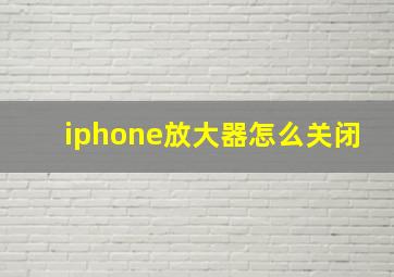 iphone放大器怎么关闭