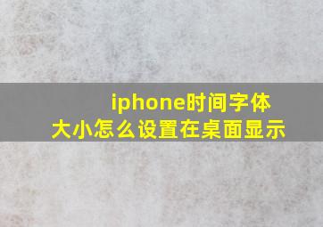 iphone时间字体大小怎么设置在桌面显示