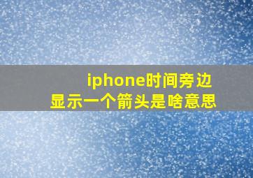 iphone时间旁边显示一个箭头是啥意思