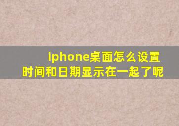 iphone桌面怎么设置时间和日期显示在一起了呢