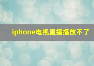 iphone电视直播播放不了