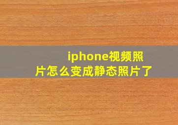 iphone视频照片怎么变成静态照片了