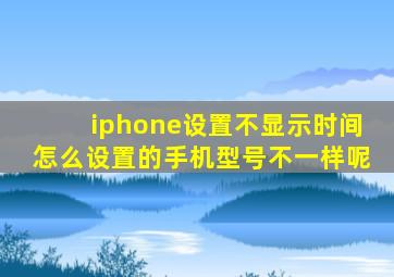 iphone设置不显示时间怎么设置的手机型号不一样呢