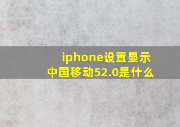 iphone设置显示中国移动52.0是什么