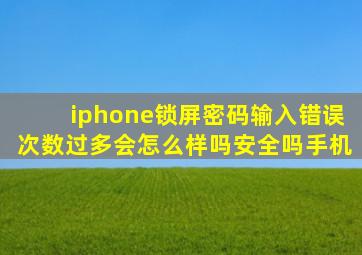 iphone锁屏密码输入错误次数过多会怎么样吗安全吗手机