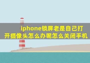 iphone锁屏老是自己打开摄像头怎么办呢怎么关闭手机