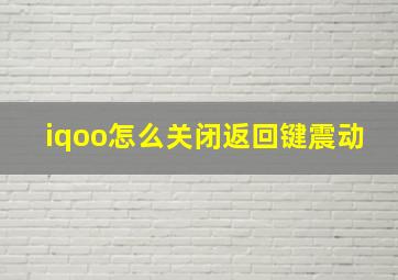 iqoo怎么关闭返回键震动